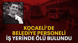 Kocaeli’de Belediye personeli iş yerinde ölü bulundu